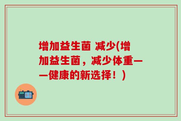 增加益生菌 减少(增加益生菌，减少体重——健康的新选择！)