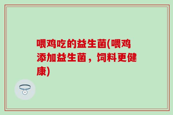喂鸡吃的益生菌(喂鸡添加益生菌，饲料更健康)