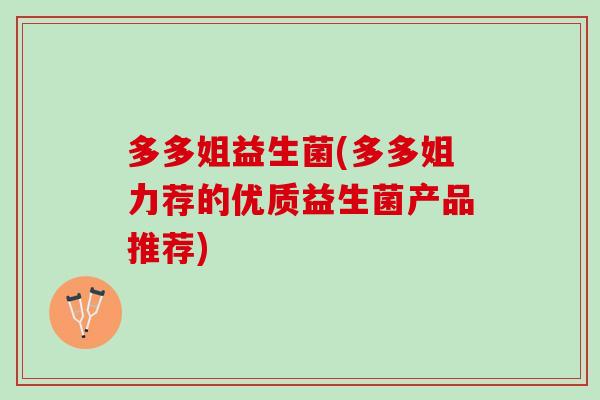多多姐益生菌(多多姐力荐的优质益生菌产品推荐)