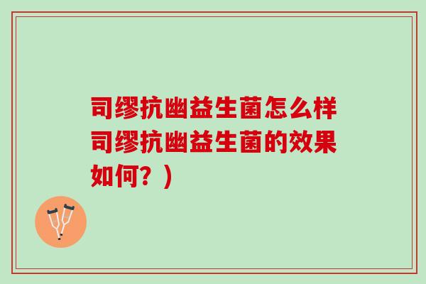 司缪抗幽益生菌怎么样司缪抗幽益生菌的效果如何？)