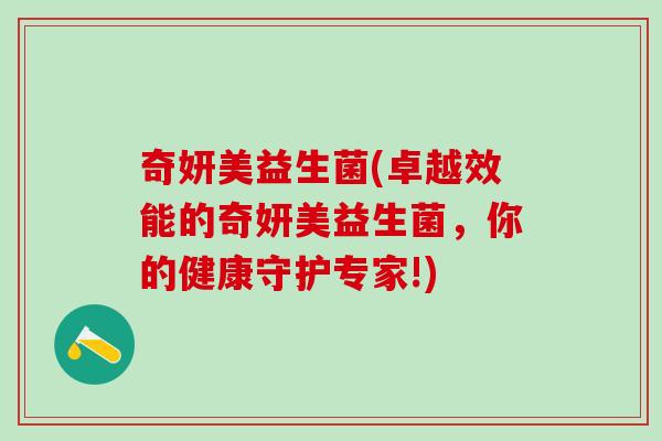 奇妍美益生菌(卓越效能的奇妍美益生菌，你的健康守护专家!)