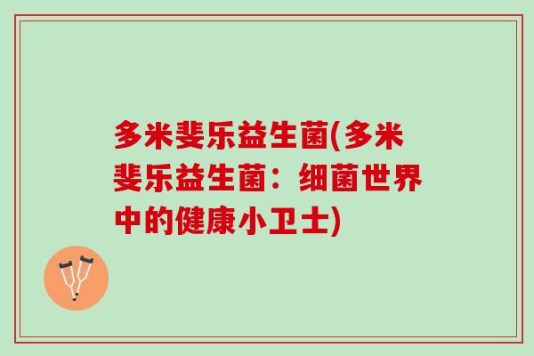 多米斐乐益生菌(多米斐乐益生菌：细菌世界中的健康小卫士)