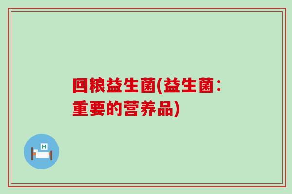 回粮益生菌(益生菌：重要的营养品)