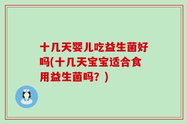 十几天婴儿吃益生菌好吗(十几天宝宝适合食用益生菌吗？)
