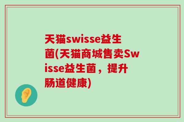 天猫swisse益生菌(天猫商城售卖Swisse益生菌，提升肠道健康)