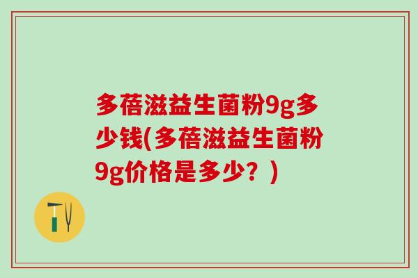 多蓓滋益生菌粉9g多少钱(多蓓滋益生菌粉9g价格是多少？)