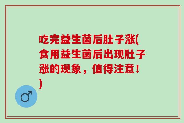 吃完益生菌后肚子涨(食用益生菌后出现肚子涨的现象，值得注意！)