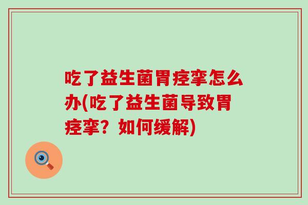 吃了益生菌胃痉挛怎么办(吃了益生菌导致胃痉挛？如何缓解)