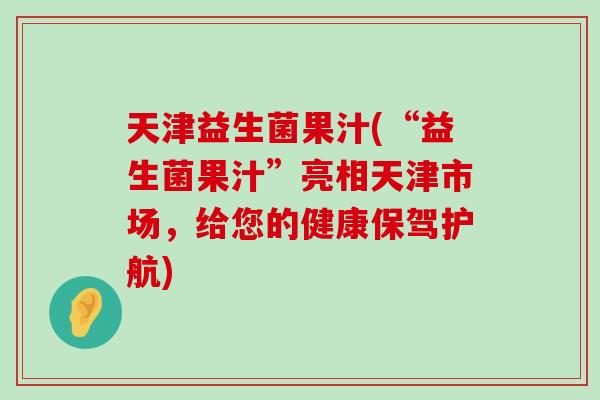 天津益生菌果汁(“益生菌果汁”亮相天津市场，给您的健康保驾护航)