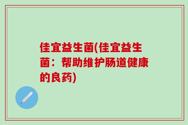 佳宜益生菌(佳宜益生菌:帮助维护肠道健康的良药) 佳宜益生菌(佳宜益生菌:帮助维护肠道健康的良药)