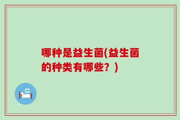 哪种是益生菌(益生菌的种类有哪些？)