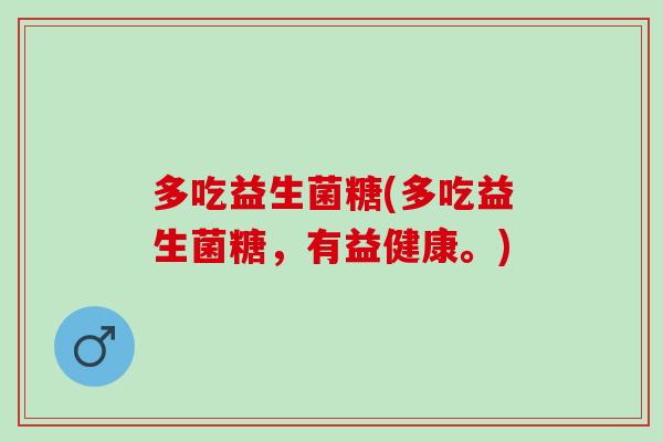 多吃益生菌糖(多吃益生菌糖，有益健康。)