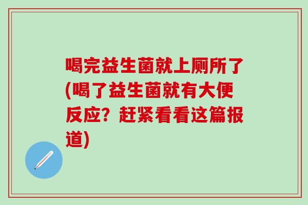 喝完益生菌就上厕所了(喝了益生菌就有大便反应?赶紧看看这篇报道) 喝完益生菌就上厕所了(喝了益生菌就有大便反应?赶紧看看这篇报道)