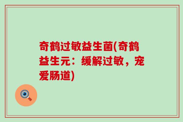 奇鹤益生菌(奇鹤益生元:缓解,宠爱肠道) 奇鹤益生菌(奇鹤益生元:缓解,宠爱肠道)