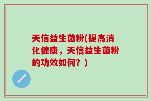 天信益生菌粉(提高消化健康，天信益生菌粉的功效如何？)