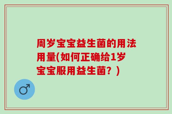 周岁宝宝益生菌的用法用量(如何正确给1岁宝宝服用益生菌?) 周岁宝宝益生菌的用法用量(如何正确给1岁宝宝服用益生菌?)