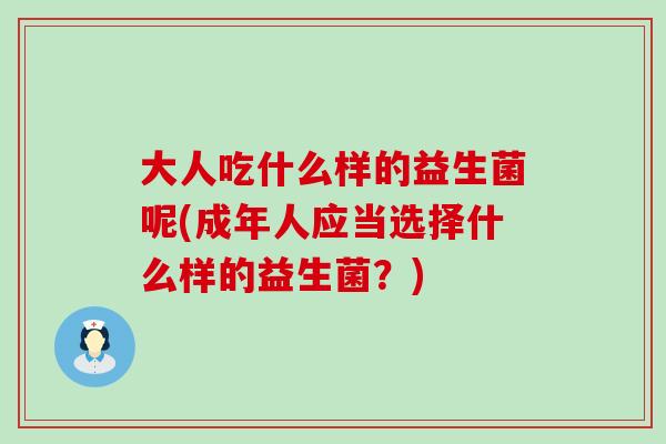 大人吃什么样的益生菌呢(成年人应当选择什么样的益生菌？)