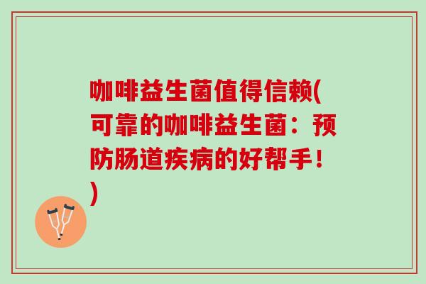 咖啡益生菌值得信赖(可靠的咖啡益生菌：预防肠道疾病的好帮手！)