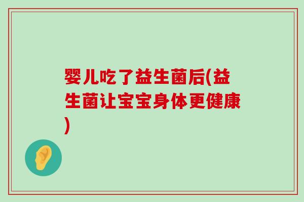 婴儿吃了益生菌后(益生菌让宝宝身体更健康) 婴儿吃了益生菌后(益生菌让宝宝身体更健康)
