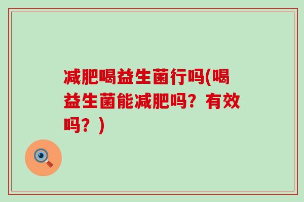 减肥喝益生菌行吗(喝益生菌能减肥吗？有效吗？)