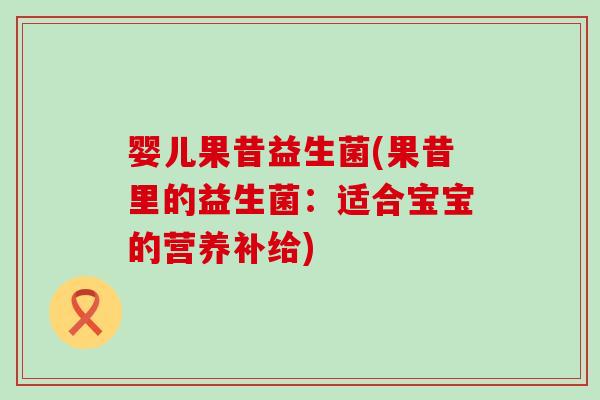 婴儿果昔益生菌(果昔里的益生菌：适合宝宝的营养补给)