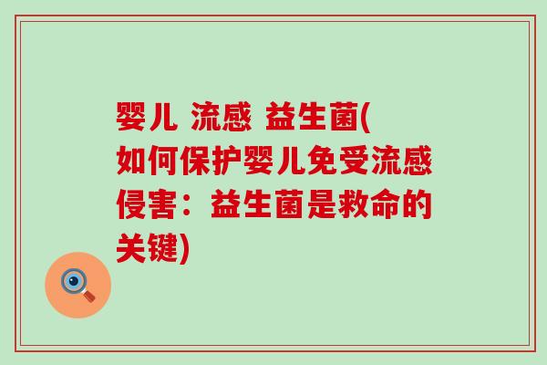 婴儿 流感 益生菌(如何保护婴儿免受流感侵害：益生菌是救命的关键)