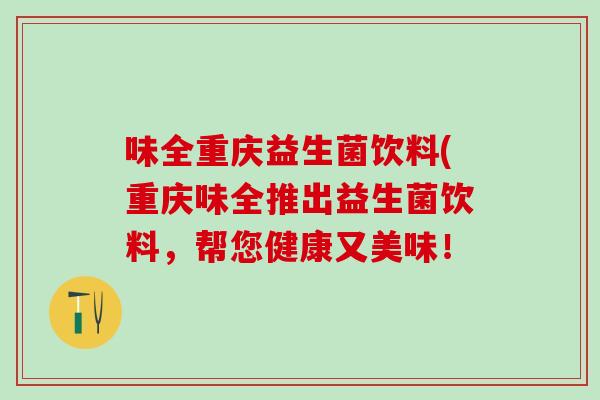 味全重庆益生菌饮料(重庆味全推出益生菌饮料，帮您健康又美味！