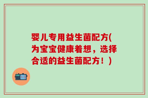 婴儿专用益生菌配方(为宝宝健康着想，选择合适的益生菌配方！)