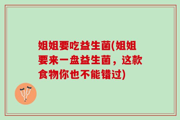 姐姐要吃益生菌(姐姐要来一盘益生菌，这款食物你也不能错过)