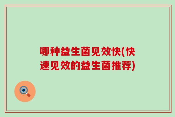 哪种益生菌见效快(快速见效的益生菌推荐)