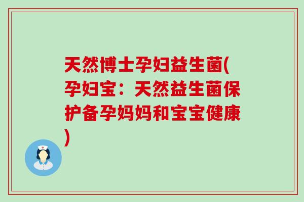 天然博士孕妇益生菌(孕妇宝：天然益生菌保护备孕妈妈和宝宝健康)