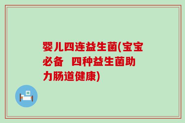 婴儿四连益生菌(宝宝必备  四种益生菌助力肠道健康)