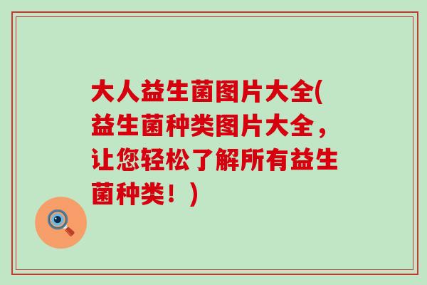 大人益生菌图片大全(益生菌种类图片大全，让您轻松了解所有益生菌种类！)