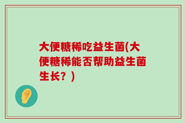 大便糖稀吃益生菌(大便糖稀能否帮助益生菌生长？)