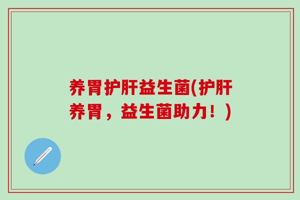 养胃护肝益生菌(护肝养胃，益生菌助力！)