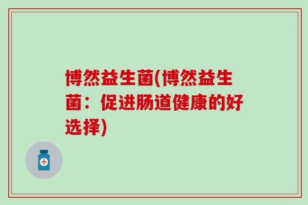 博然益生菌(博然益生菌：促进肠道健康的好选择)