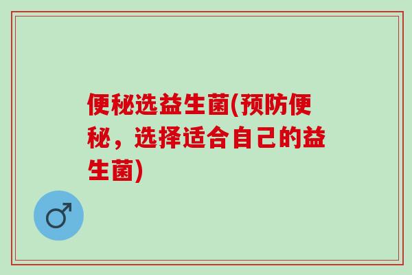 选益生菌(,选择适合自己的益生菌) 选益生菌(,选择适合自己的益生菌)