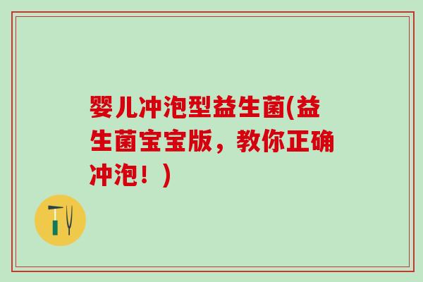 婴儿冲泡型益生菌(益生菌宝宝版，教你正确冲泡！)
