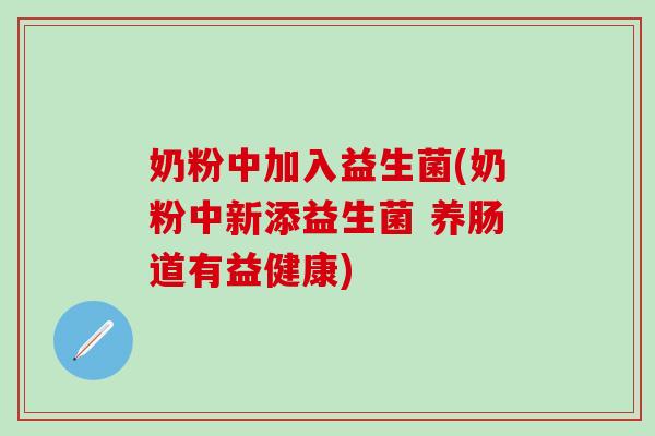 奶粉中加入益生菌(奶粉中新添益生菌 养肠道有益健康) 奶粉中加入益生菌(奶粉中新添益生菌 养肠道有益健康)