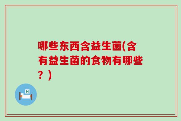 哪些东西含益生菌(含有益生菌的食物有哪些？)