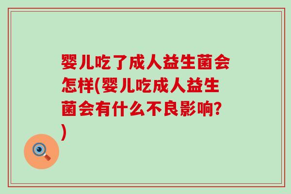 婴儿吃了成人益生菌会怎样(婴儿吃成人益生菌会有什么不良影响？)