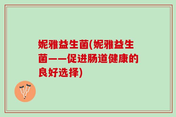 妮雅益生菌(妮雅益生菌——促进肠道健康的良好选择)