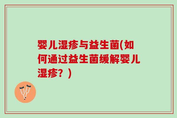 婴儿湿疹与益生菌(如何通过益生菌缓解婴儿湿疹？)