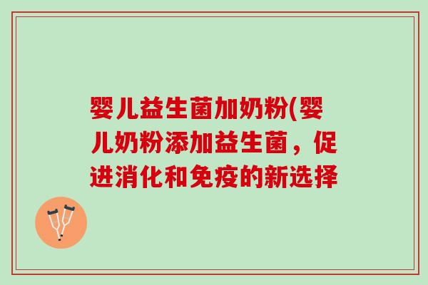 婴儿益生菌加奶粉(婴儿奶粉添加益生菌，促进消化和免疫的新选择