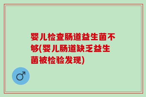 婴儿检查肠道益生菌不够(婴儿肠道缺乏益生菌被检验发现) 婴儿检查肠道益生菌不够(婴儿肠道缺乏益生菌被检验发现)