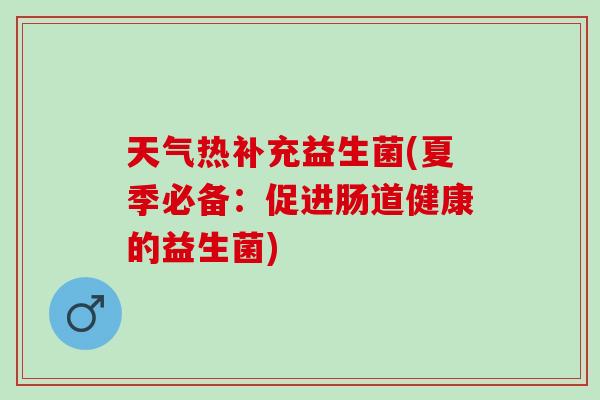 天气热补充益生菌(夏季必备：促进肠道健康的益生菌)