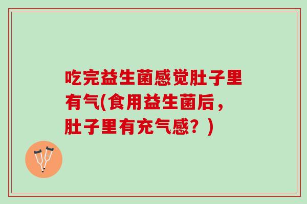 吃完益生菌感觉肚子里有气(食用益生菌后，肚子里有充气感？)