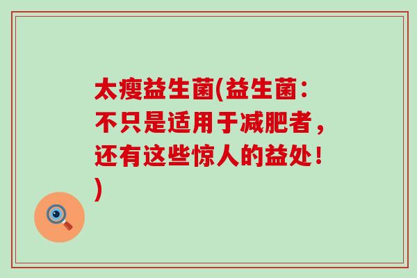 太瘦益生菌(益生菌：不只是适用于减肥者，还有这些惊人的益处！)