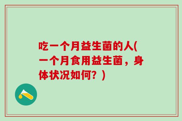 吃一个月益生菌的人(一个月食用益生菌，身体状况如何？)