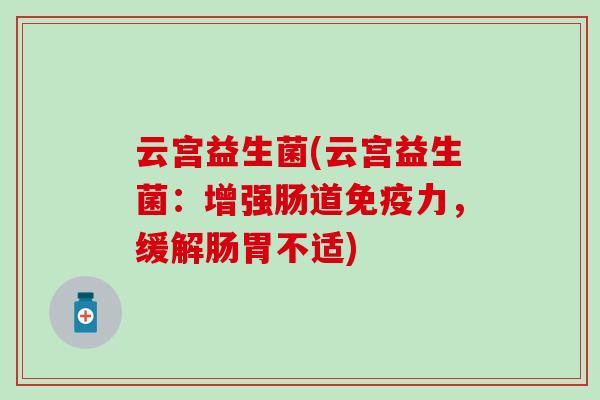 云宫益生菌(云宫益生菌：增强肠道力，缓解肠胃不适)